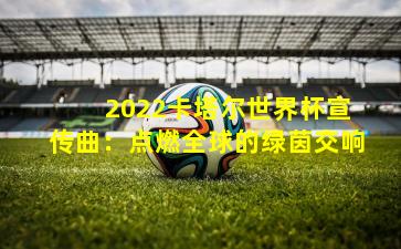  2022卡塔尔世界杯宣传曲：点燃全球的绿茵交响