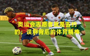 奥运会志愿者就是去约的：误解背后的体育精神