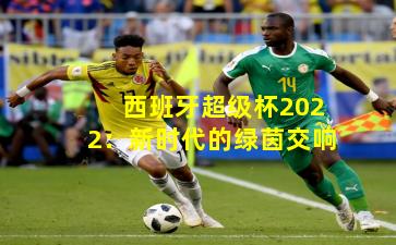 西班牙超级杯2022：新时代的绿茵交响