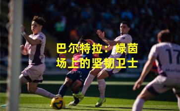 巴尔特拉:绿茵场上的坚韧卫士
