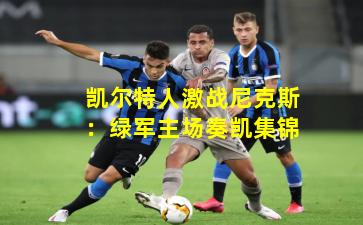 凯尔特人激战尼克斯：绿军主场奏凯集锦