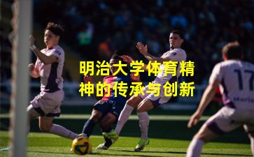 明治大学体育精神的传承与创新